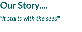 Our Story....
"It starts with the seed"